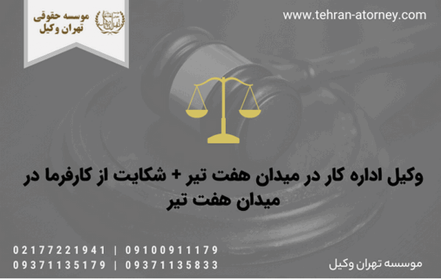 وکیل اداره کار در میدان هفت تیر + شکایت از کارفرما در میدان هفت تیر